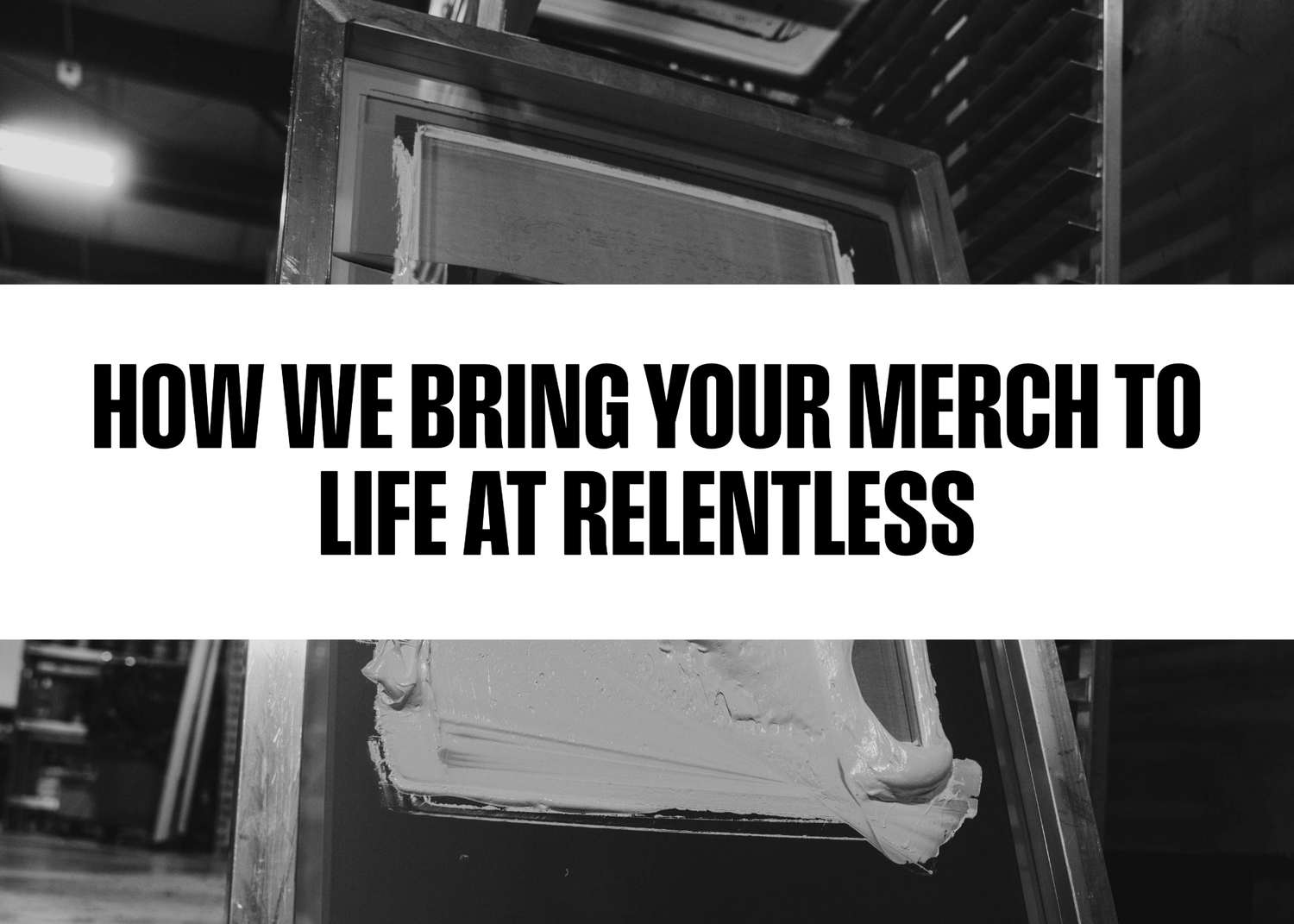 How We Bring Your Merch to Life at Relentless