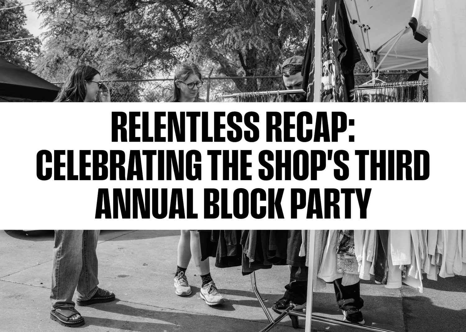 Relentless Recap: Celebrating the Shop's Third Annual Block Party